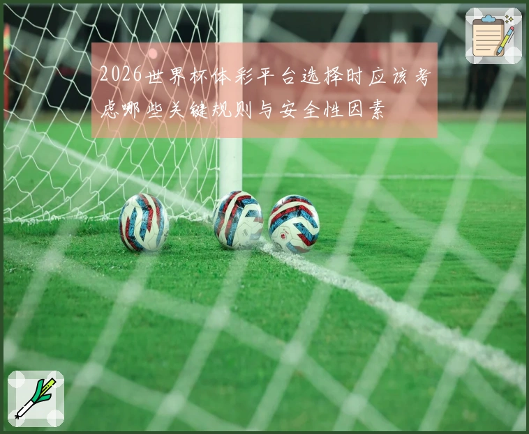 2026世界杯体彩平台选择时应该考虑哪些关键规则与安全性因素
