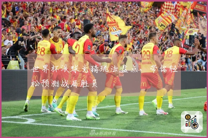 世界杯滚球竞猜玩法盘点，带你轻松预测战局胜负
