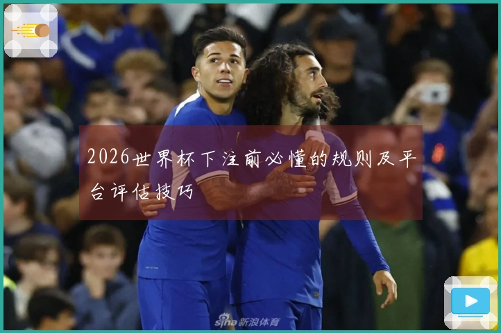 2026世界杯下注前必懂的规则及平台评估技巧