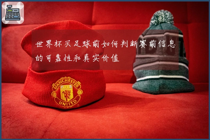 世界杯买足球前如何判断赛前信息的可靠性和真实价值