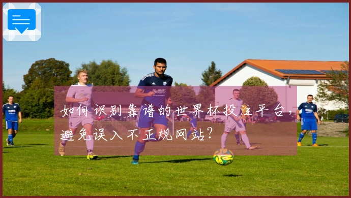 如何识别靠谱的世界杯投注平台，避免误入不正规网站？