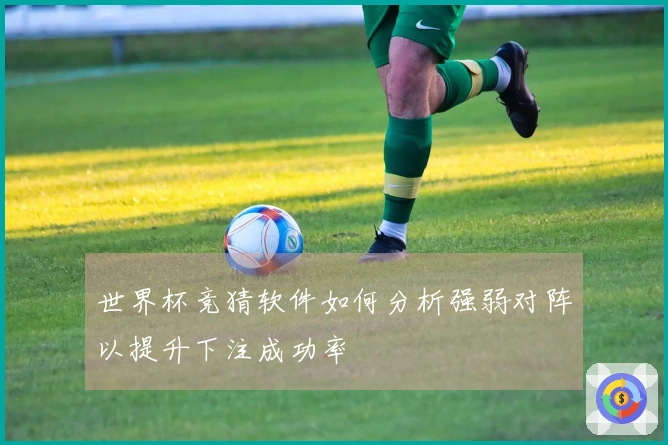 世界杯竞猜软件如何分析强弱对阵以提升下注成功率
