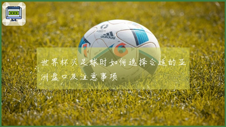 世界杯买足球时如何选择合适的亚洲盘口及注意事项