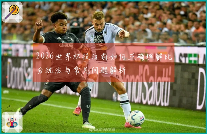 2026世界杯投注前如何正确理解比分玩法与常见问题解析