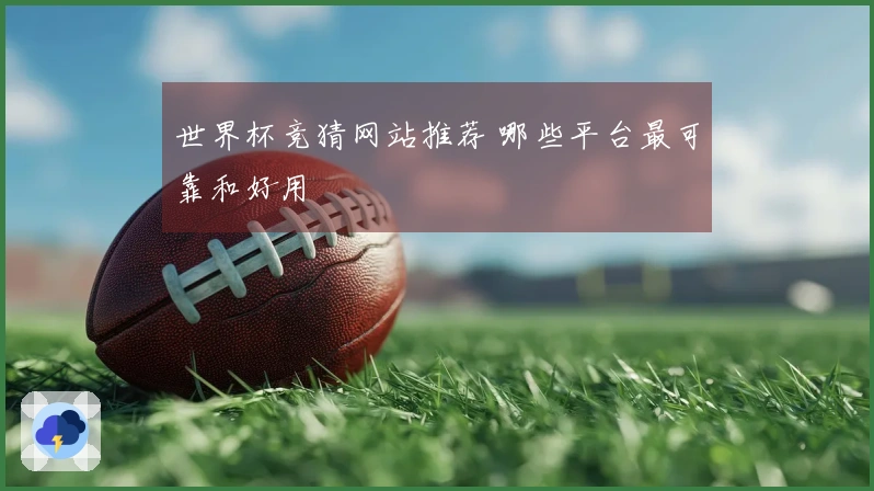 世界杯竞猜网站推荐 哪些平台最可靠和好用