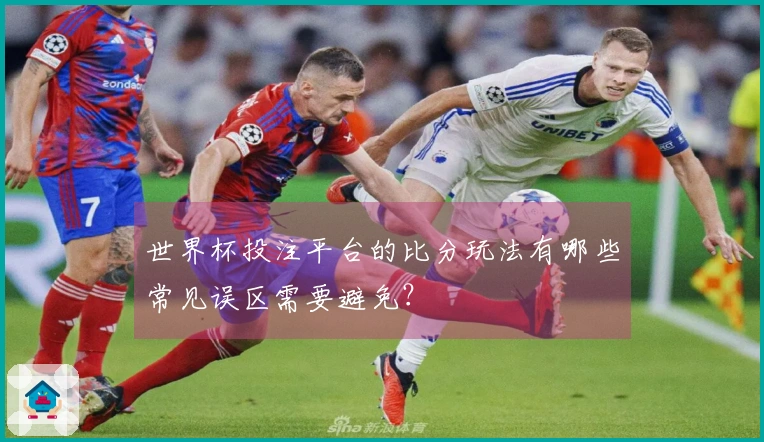 世界杯投注平台的比分玩法有哪些常见误区需要避免？