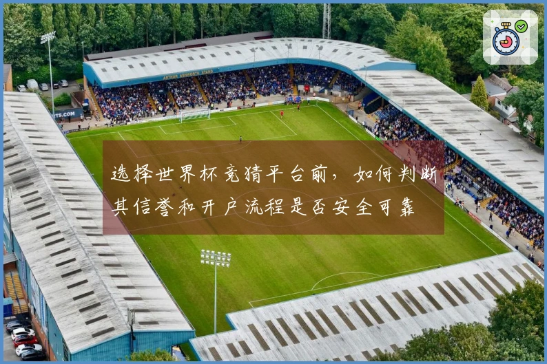 选择世界杯竞猜平台前,如何判断其信誉和开户流程是否安全可靠