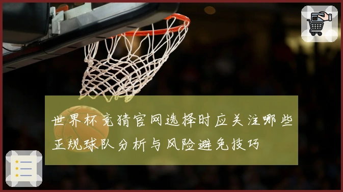 世界杯竞猜官网选择时应关注哪些正规球队分析与风险避免技巧