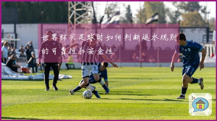 世界杯买足球时如何判断返水规则的可靠性和安全性