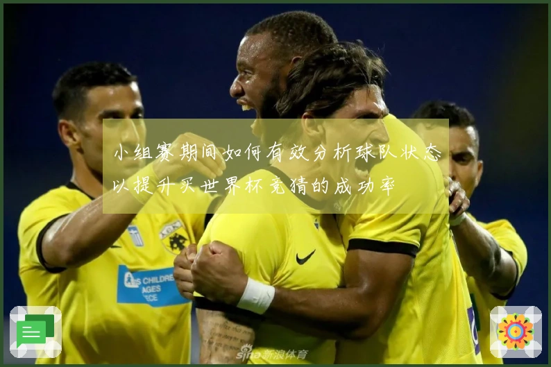 小组赛期间如何有效分析球队状态以提升买世界杯竞猜的成功率