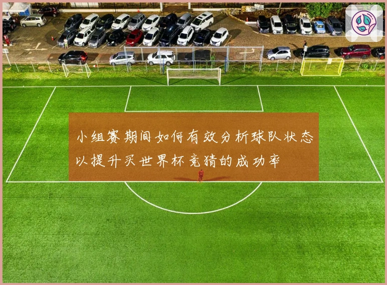 小组赛期间如何有效分析球队状态以提升买世界杯竞猜的成功率