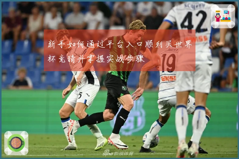 新手如何通过平台入口顺利买世界杯竞猜并掌握实战步骤