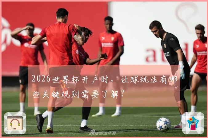 2026世界杯开户时,让球玩法有哪些关键规则需要了解?