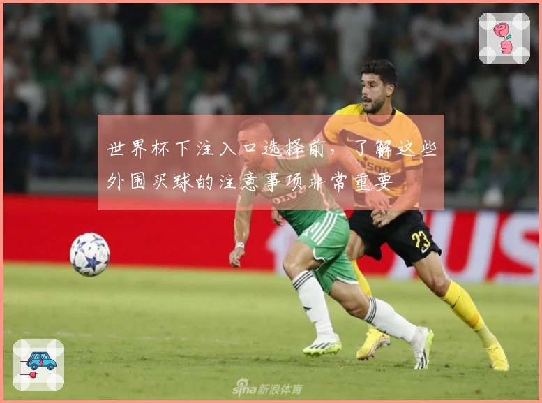 世界杯下注入口选择前,了解这些外围买球的注意事项非常重要