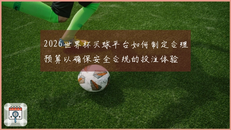 2026世界杯买球平台如何制定合理预算以确保安全合规的投注体验