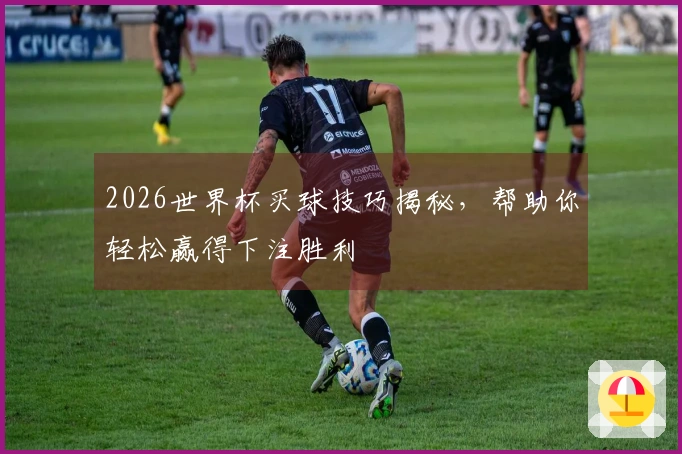 2026世界杯买球技巧揭秘，帮助你轻松赢得下注胜利