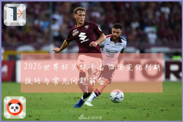 2026世界杯买球平台临场变化判断技巧与常见问题解答