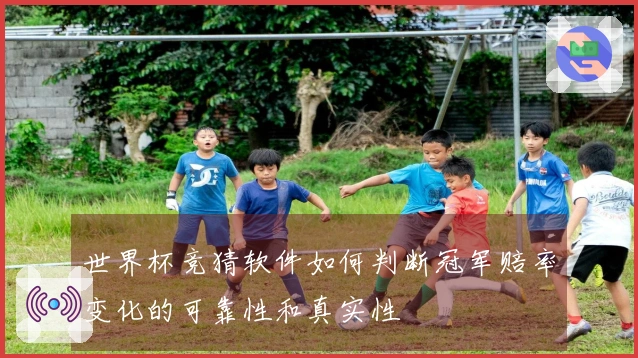世界杯竞猜软件如何判断冠军赔率变化的可靠性和真实性