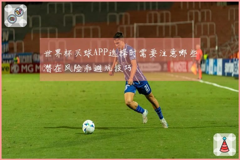 世界杯买球APP选择时需要注意哪些潜在风险和避坑技巧