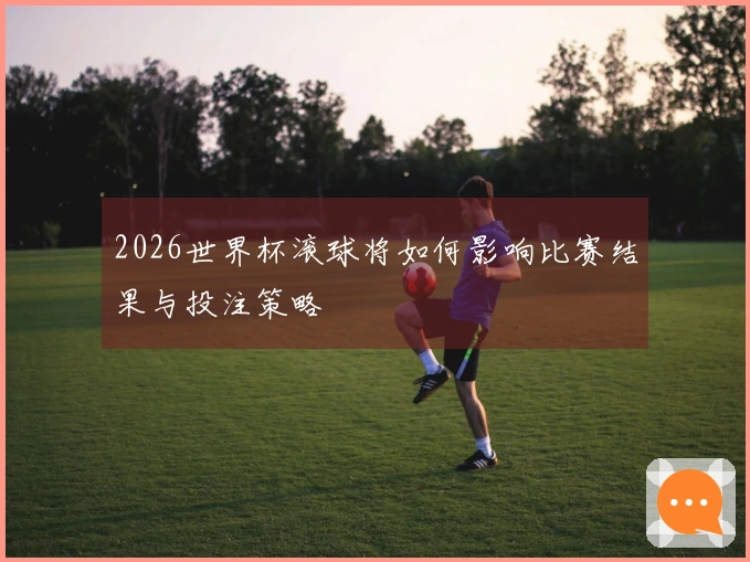 2026世界杯滚球将如何影响比赛结果与投注策略