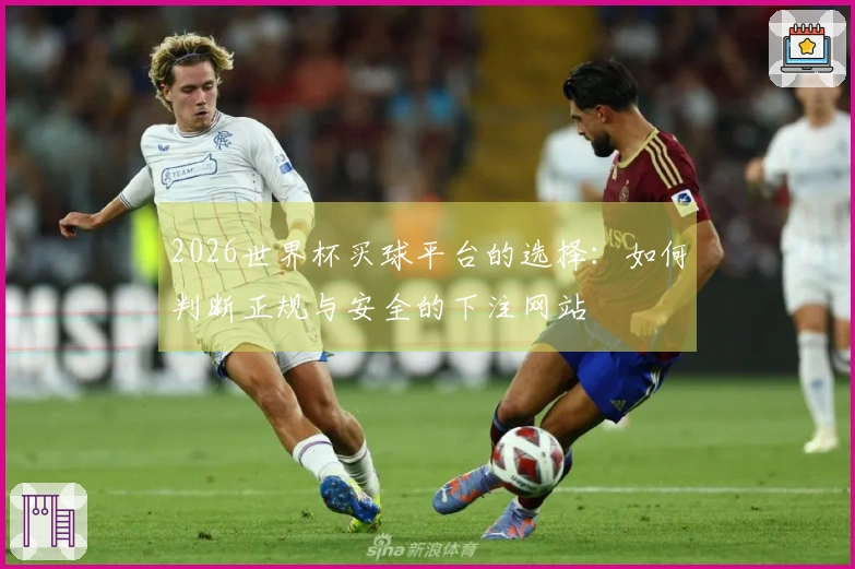 2026世界杯买球平台的选择：如何判断正规与安全的下注网站