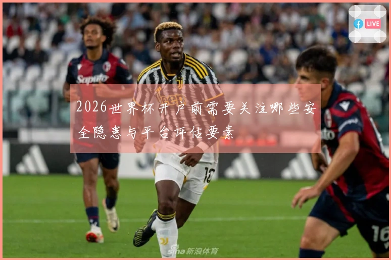 2026世界杯开户前需要关注哪些安全隐患与平台评估要素