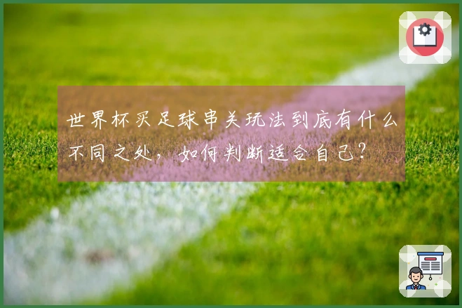 世界杯买足球串关玩法到底有什么不同之处，如何判断适合自己？