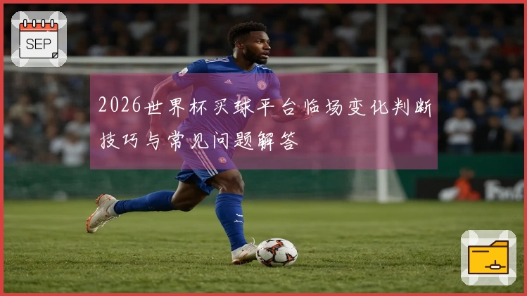 2026世界杯买球平台临场变化判断技巧与常见问题解答