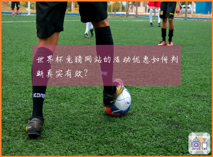 世界杯竞猜网站的活动优惠如何判断真实有效?