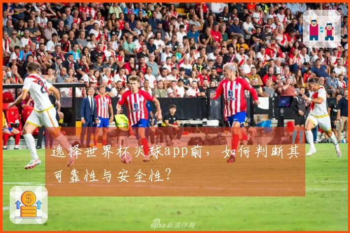 选择世界杯买球app前，如何判断其可靠性与安全性？