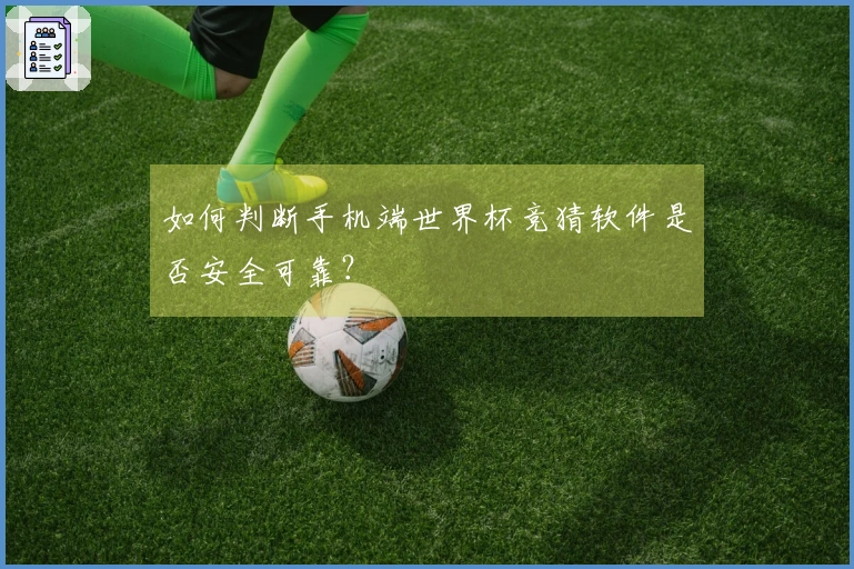 如何判断手机端世界杯竞猜软件是否安全可靠？