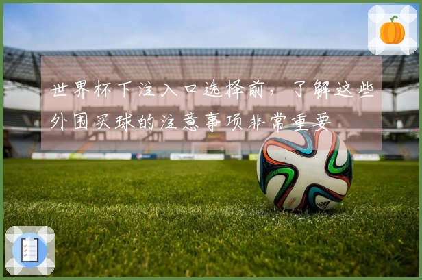世界杯下注入口选择前，了解这些外围买球的注意事项非常重要